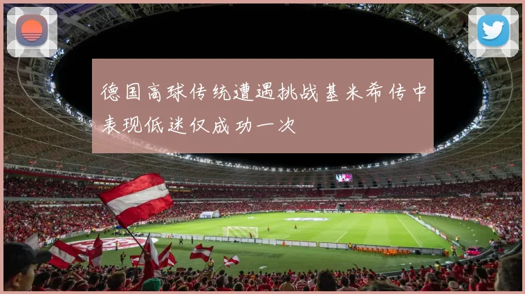 德国高球传统遭遇挑战基米希传中表现低迷仅成功一次