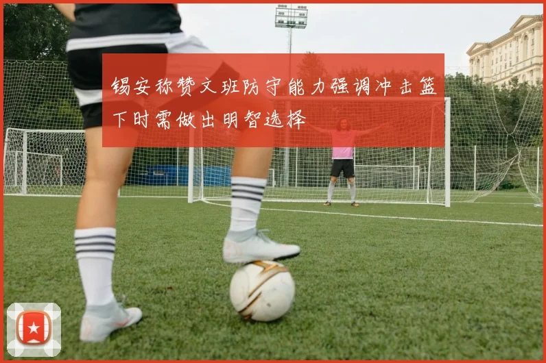 锡安称赞文班防守能力强调冲击篮下时需做出明智选择