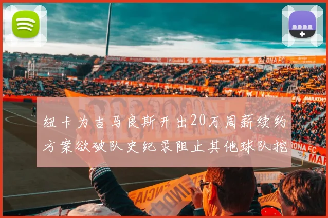 纽卡为吉马良斯开出20万周薪续约方案欲破队史纪录阻止其他球队挖角