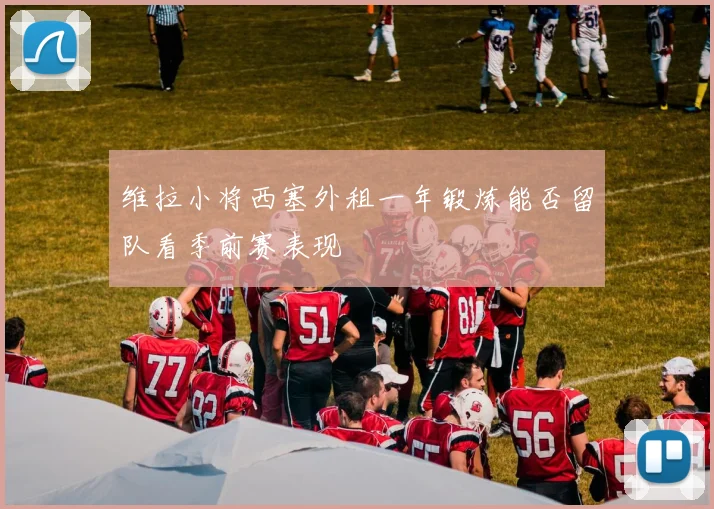维拉小将西塞外租一年锻炼能否留队看季前赛表现