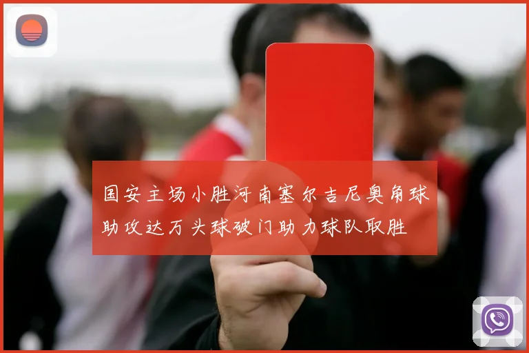 国安主场小胜河南塞尔吉尼奥角球助攻达万头球破门助力球队取胜