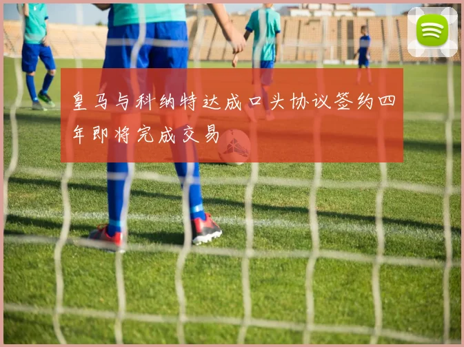 皇马与科纳特达成口头协议签约四年即将完成交易