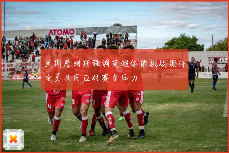 里斯詹姆斯强调英超体能挑战期待全员共同应对赛季压力