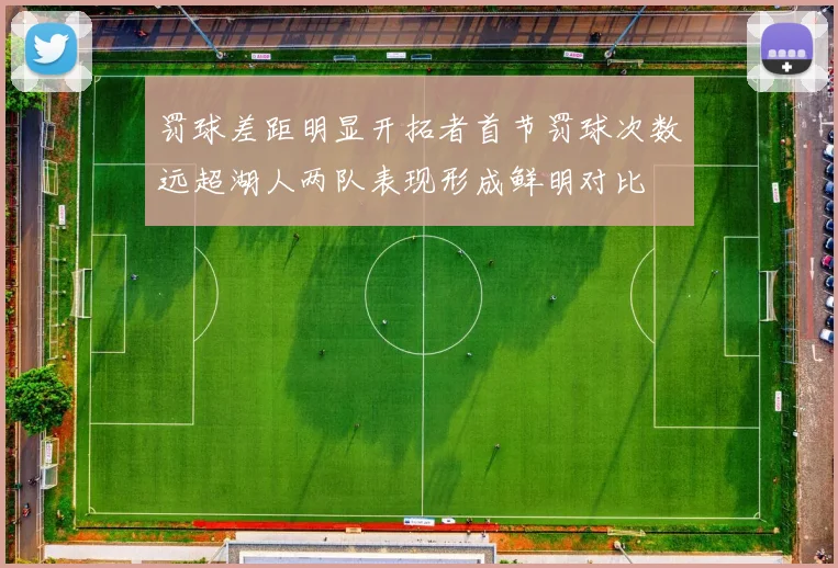 罚球差距明显开拓者首节罚球次数远超湖人两队表现形成鲜明对比