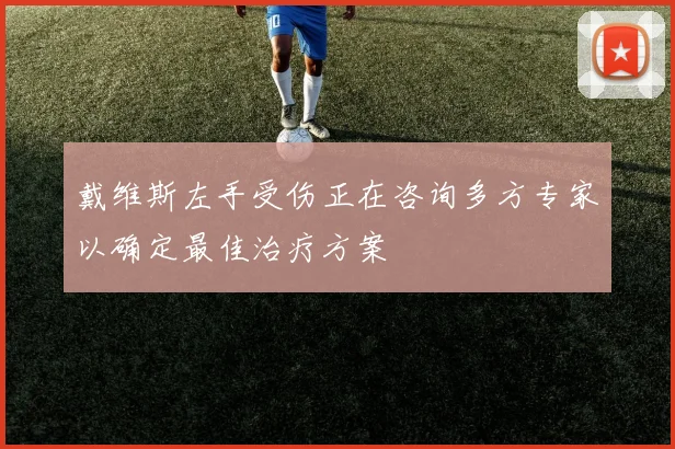 戴维斯左手受伤正在咨询多方专家以确定最佳治疗方案