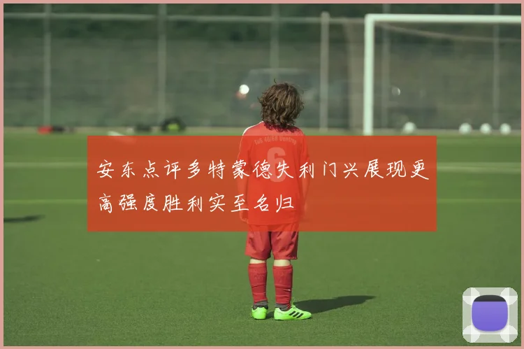 安东点评多特蒙德失利门兴展现更高强度胜利实至名归
