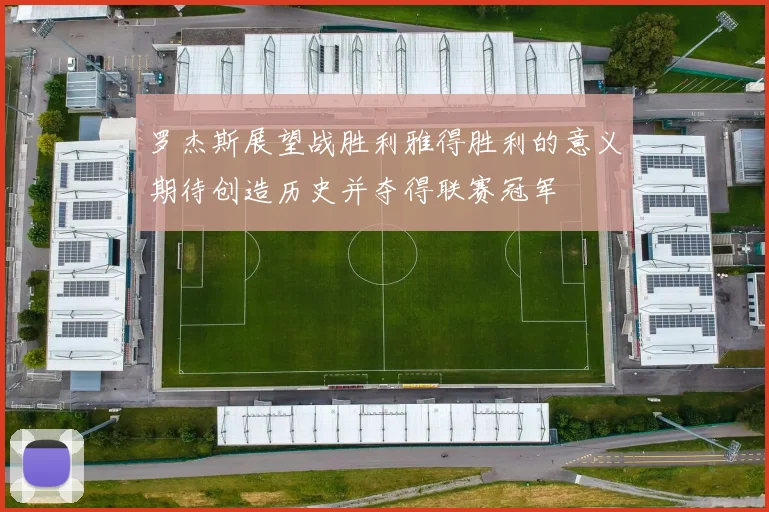 罗杰斯展望战胜利雅得胜利的意义期待创造历史并夺得联赛冠军