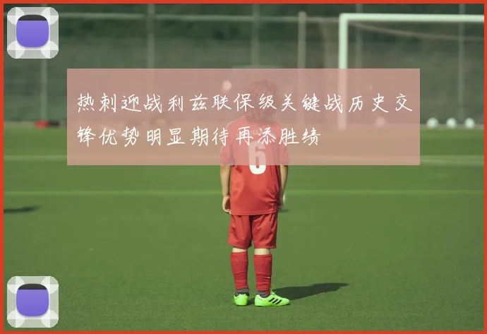 热刺迎战利兹联保级关键战历史交锋优势明显期待再添胜绩