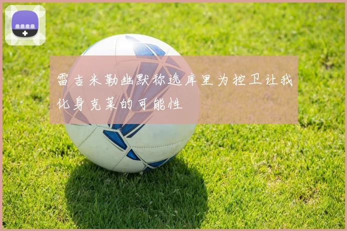 雷吉米勒幽默称选库里为控卫让我化身克莱的可能性