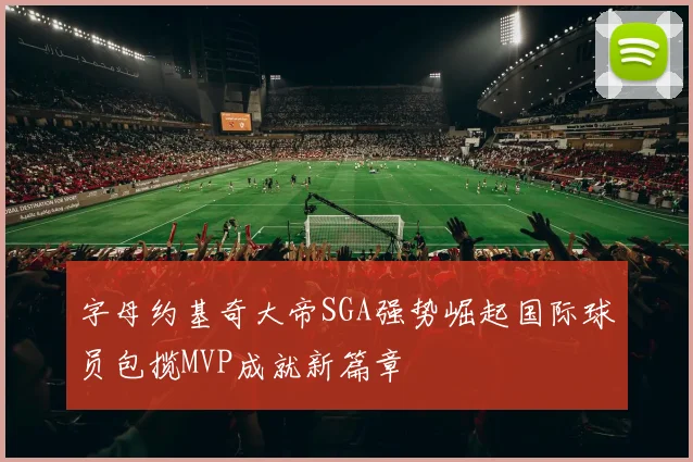 字母约基奇大帝SGA强势崛起国际球员包揽MVP成就新篇章